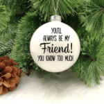 Always My Friend - 8cm Glass Bauble